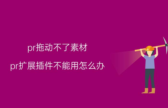 pr拖动不了素材 pr扩展插件不能用怎么办？